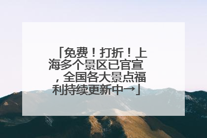免费！打折！上海多个景区已官宣，全国各大景点福利持续更新中→